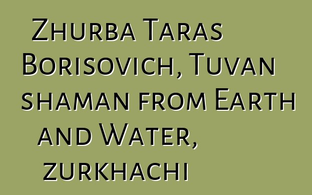 Zhurba Taras Borisovich, Tuvan shaman from Earth and Water, zurkhachi