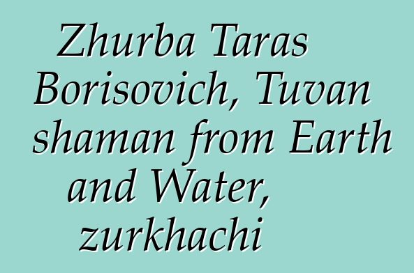 Zhurba Taras Borisovich, Tuvan shaman from Earth and Water, zurkhachi