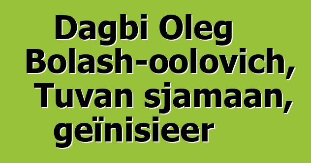 Dagbi Oleg Bolash-oolovich, Tuvan sjamaan, geïnisieer