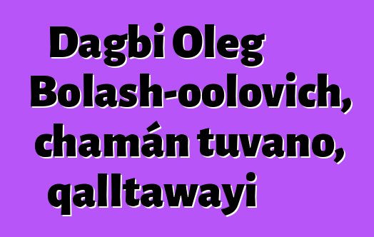 Dagbi Oleg Bolash-oolovich, chamán tuvano, qalltawayi