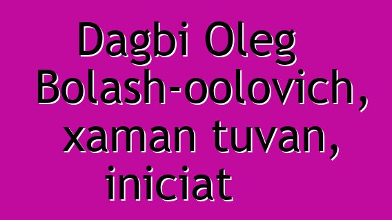 Dagbi Oleg Bolash-oolovich, xaman tuvan, iniciat