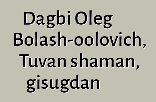 Dagbi Oleg Bolash-oolovich, Tuvan shaman, gisugdan