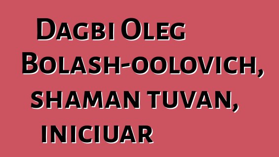 Dagbi Oleg Bolash-oolovich, shaman tuvan, iniciuar