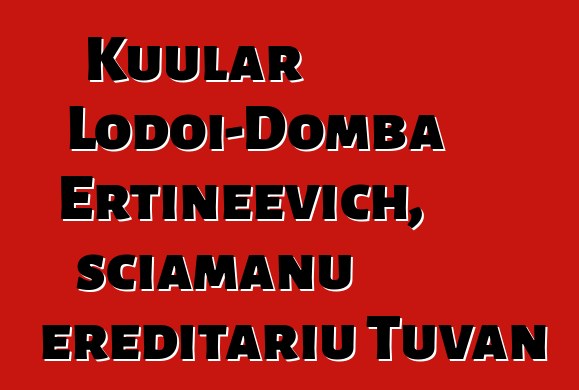 Kuular Lodoi-Domba Ertineevich, sciamanu ereditariu Tuvan