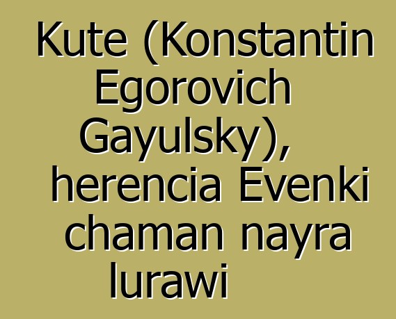 Kute (Konstantin Egorovich Gayulsky), herencia Evenki chaman nayra lurawi