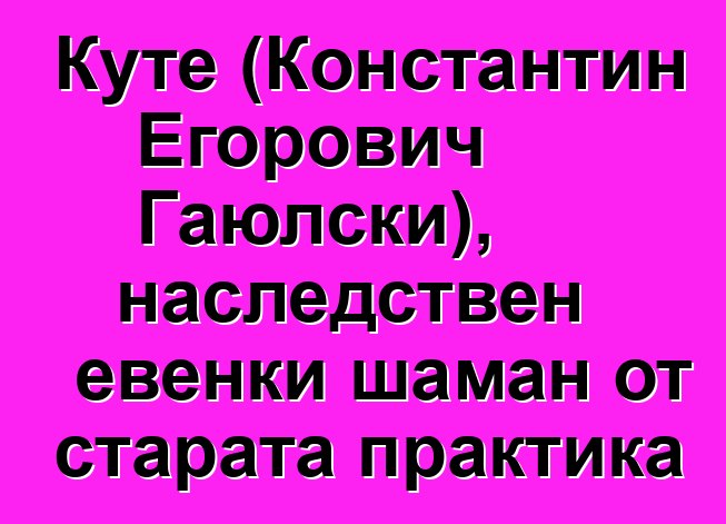 Куте (Константин Егорович Гаюлски), наследствен евенки шаман от старата практика