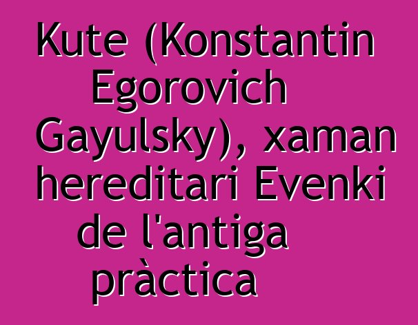 Kute (Konstantin Egorovich Gayulsky), xaman hereditari Evenki de l'antiga pràctica