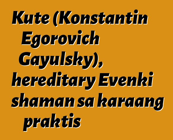 Kute (Konstantin Egorovich Gayulsky), hereditary Evenki shaman sa karaang praktis