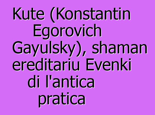 Kute (Konstantin Egorovich Gayulsky), shaman ereditariu Evenki di l'antica pratica