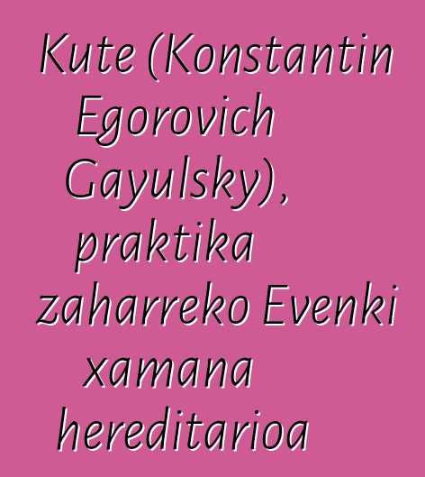 Kute (Konstantin Egorovich Gayulsky), praktika zaharreko Evenki xamana hereditarioa