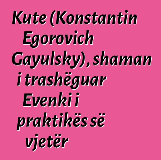 Kute (Konstantin Egorovich Gayulsky), shaman i trashëguar Evenki i praktikës së vjetër