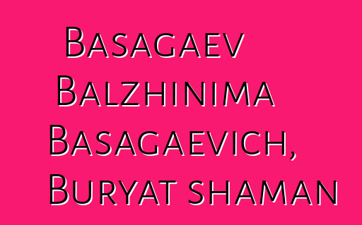 Basagaev Balzhinima Basagaevich, Buryat shaman