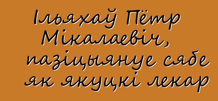 Ільяхаў Пётр Мікалаевіч, пазіцыянуе сябе як якуцкі лекар