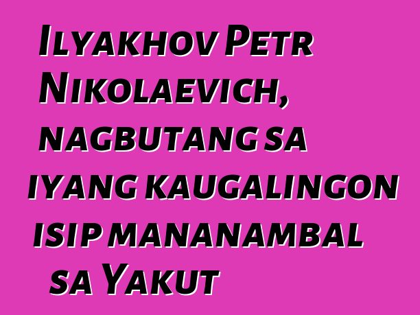 Ilyakhov Petr Nikolaevich, nagbutang sa iyang kaugalingon isip mananambal sa Yakut