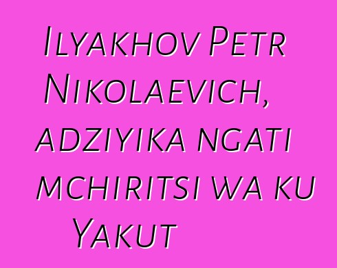 Ilyakhov Petr Nikolaevich, adziyika ngati mchiritsi wa ku Yakut