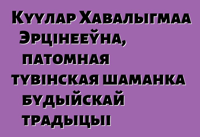 Куулар Хавалыгмаа Эрцінееўна, патомная тувінская шаманка будыйскай традыцыі