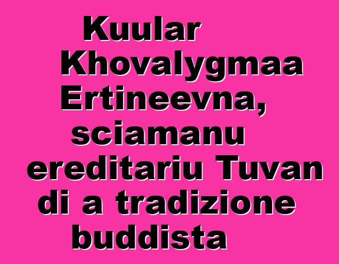 Kuular Khovalygmaa Ertineevna, sciamanu ereditariu Tuvan di a tradizione buddista