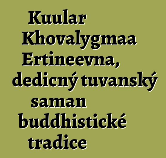 Kuular Khovalygmaa Ertineevna, dědičný tuvanský šaman buddhistické tradice