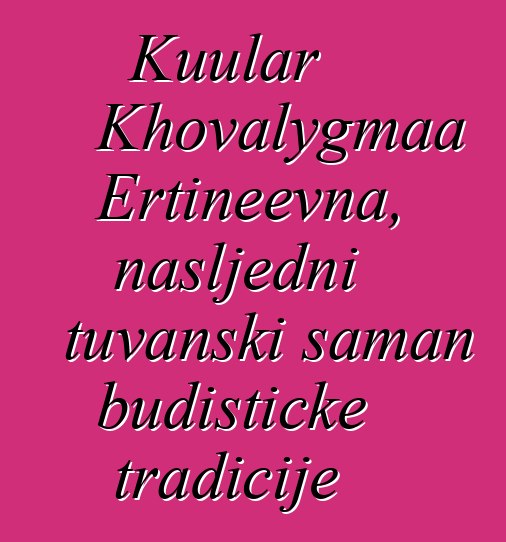 Kuular Khovalygmaa Ertineevna, nasljedni tuvanski šaman budističke tradicije