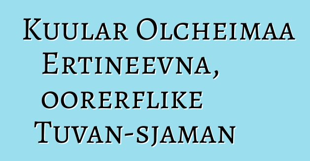 Kuular Olcheimaa Ertineevna, oorerflike Tuvan-sjaman