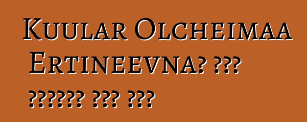 Kuular Olcheimaa Ertineevna፣ በዘር የሚተላለፍ ቱቫን ሻማን