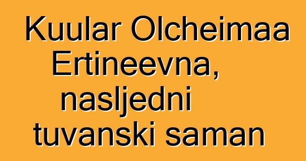 Kuular Olcheimaa Ertineevna, nasljedni tuvanski šaman