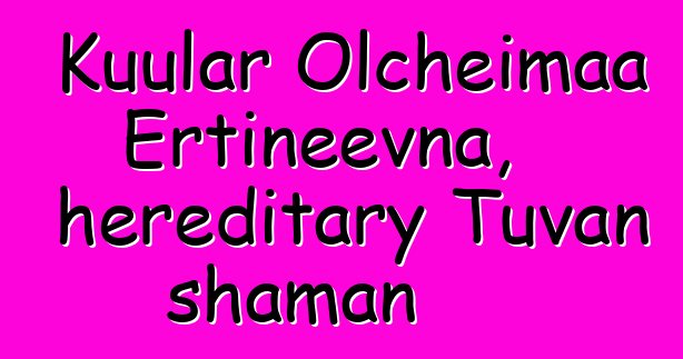 Kuular Olcheimaa Ertineevna, hereditary Tuvan shaman