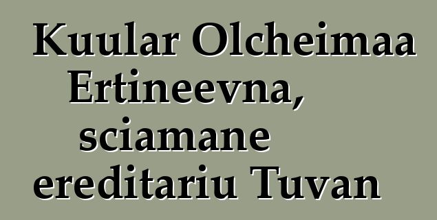 Kuular Olcheimaa Ertineevna, sciamane ereditariu Tuvan