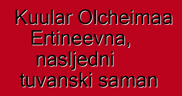 Kuular Olcheimaa Ertineevna, nasljedni tuvanski šaman