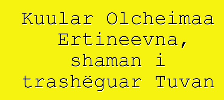 Kuular Olcheimaa Ertineevna, shaman i trashëguar Tuvan