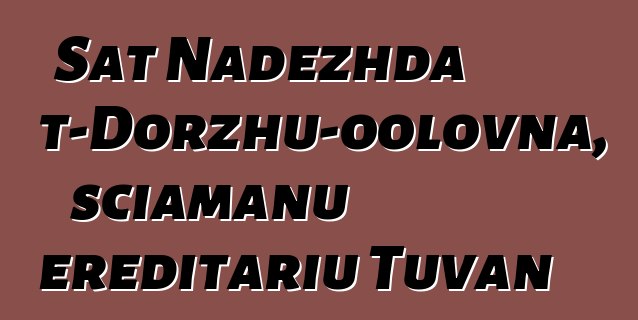 Sat Nadezhda Mizhit-Dorzhu-oolovna, sciamanu ereditariu Tuvan