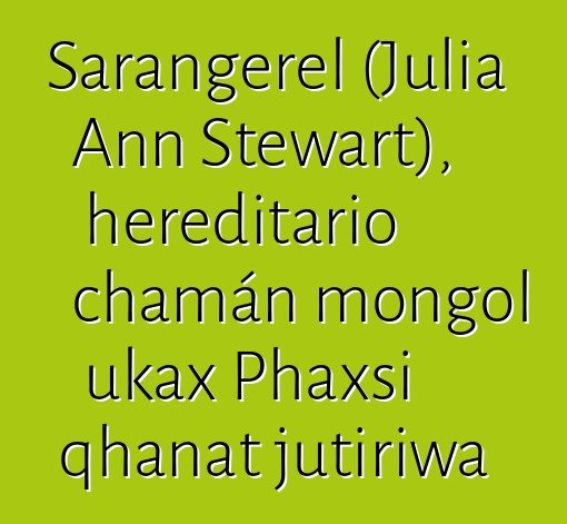 Sarangerel (Julia Ann Stewart), hereditario chamán mongol ukax Phaxsi qhanat jutiriwa