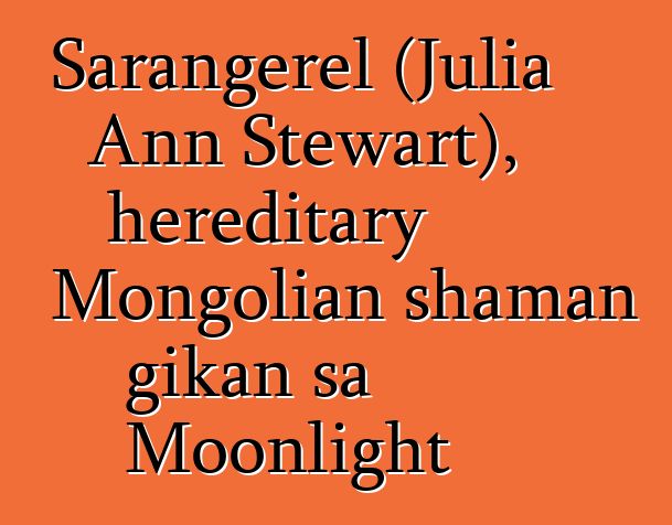 Sarangerel (Julia Ann Stewart), hereditary Mongolian shaman gikan sa Moonlight