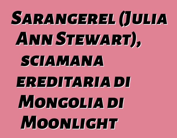 Sarangerel (Julia Ann Stewart), sciamana ereditaria di Mongolia di Moonlight