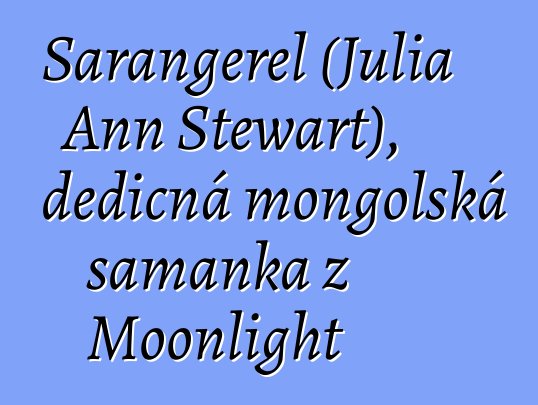 Sarangerel (Julia Ann Stewart), dědičná mongolská šamanka z Moonlight