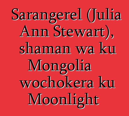 Sarangerel (Julia Ann Stewart), shaman wa ku Mongolia wochokera ku Moonlight