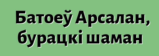 Батоеў Арсалан, бурацкі шаман