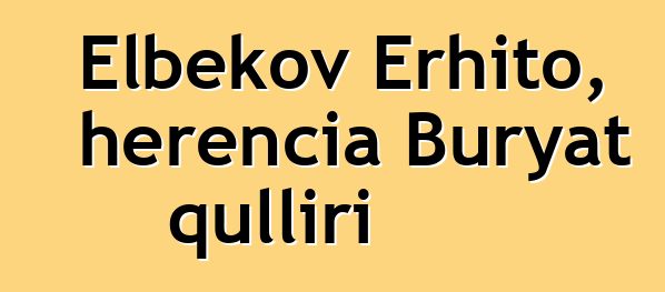 Elbekov Erhito, herencia Buryat qulliri