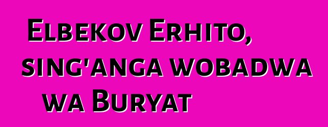 Elbekov Erhito, sing'anga wobadwa wa Buryat