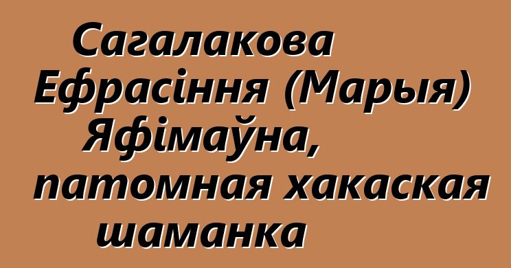 Сагалакова Ефрасіння (Марыя) Яфімаўна, патомная хакаская шаманка