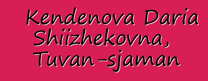 Kendenova Daria Shiizhekovna, Tuvan-sjaman