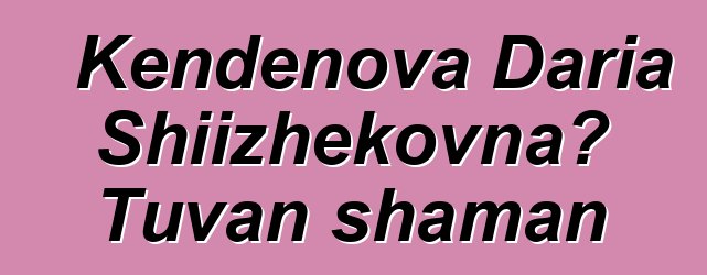 Kendenova Daria Shiizhekovna، Tuvan shaman