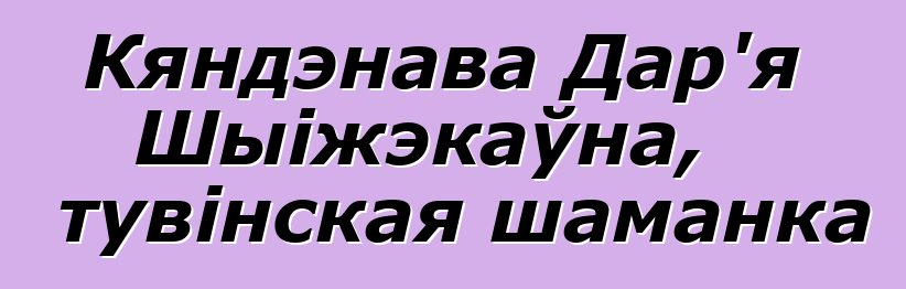 Кяндэнава Дар'я Шыіжэкаўна, тувінская шаманка