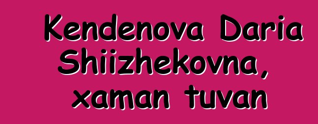 Kendenova Daria Shiizhekovna, xaman tuvan