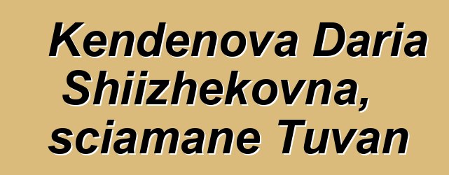 Kendenova Daria Shiizhekovna, sciamane Tuvan