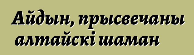 Айдын, прысвечаны алтайскі шаман