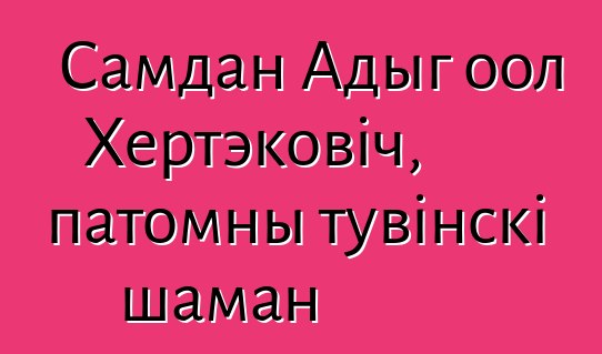 Самдан Адыг оол Хертэковіч, патомны тувінскі шаман