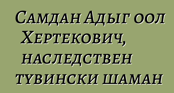 Самдан Адыг оол Хертекович, наследствен тувински шаман