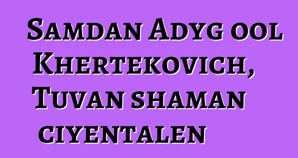 Samdan Adyg ool Khertekovich, Tuvan shaman ciyɛntalen