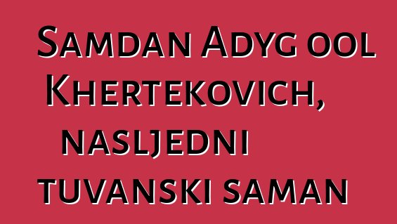 Samdan Adyg ool Khertekovich, nasljedni tuvanski šaman